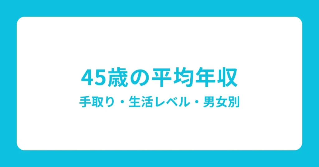 45歳の平均年収はいくら？中央値・手取りも解説（男性・女性）