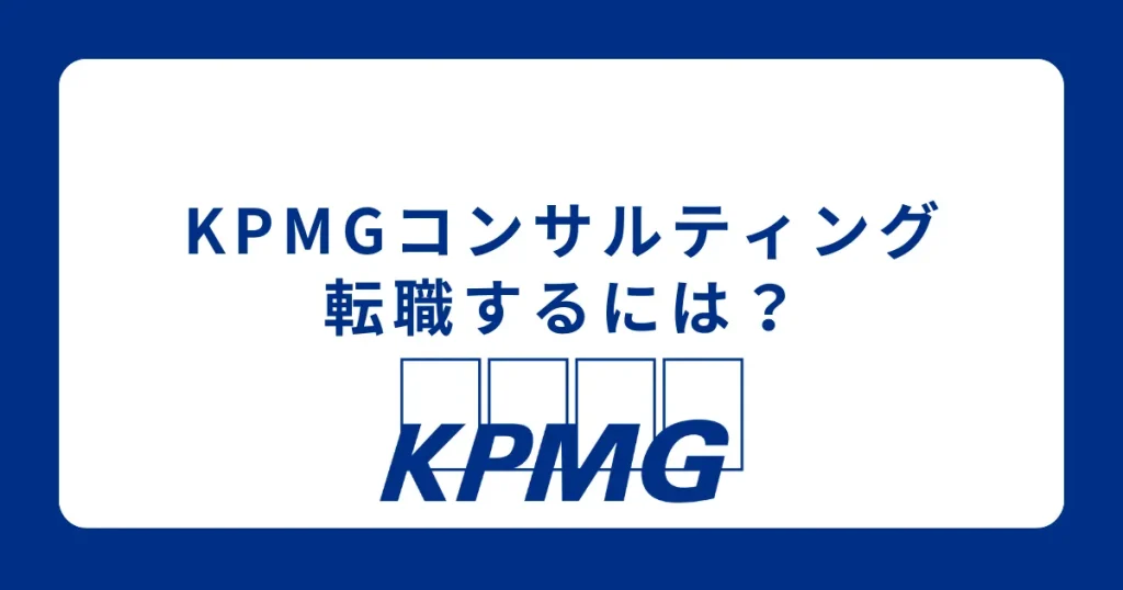KPMGコンサルティングに転職するために 転職難易度も解説
