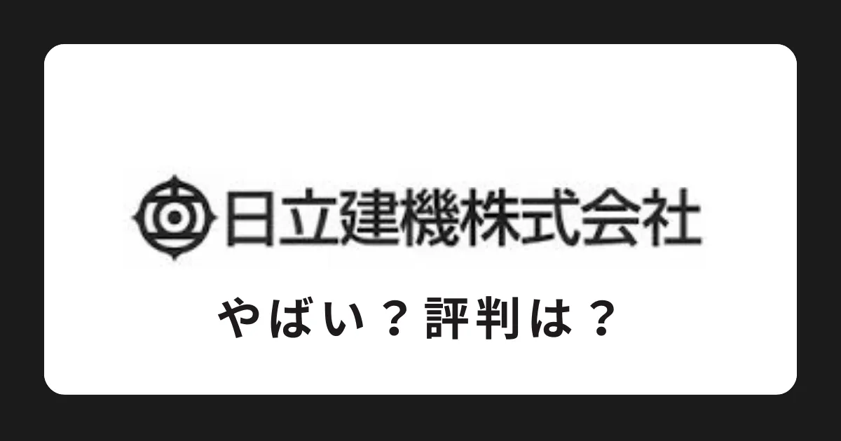 日立建機の評判と実態を解説【やばい？潰れる？これからどうなる？】