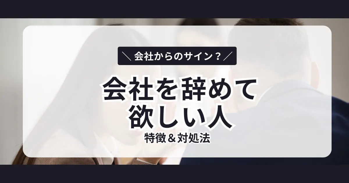 【会社を辞めて欲しい人に出すサイン・態度】特徴や対処法を解説