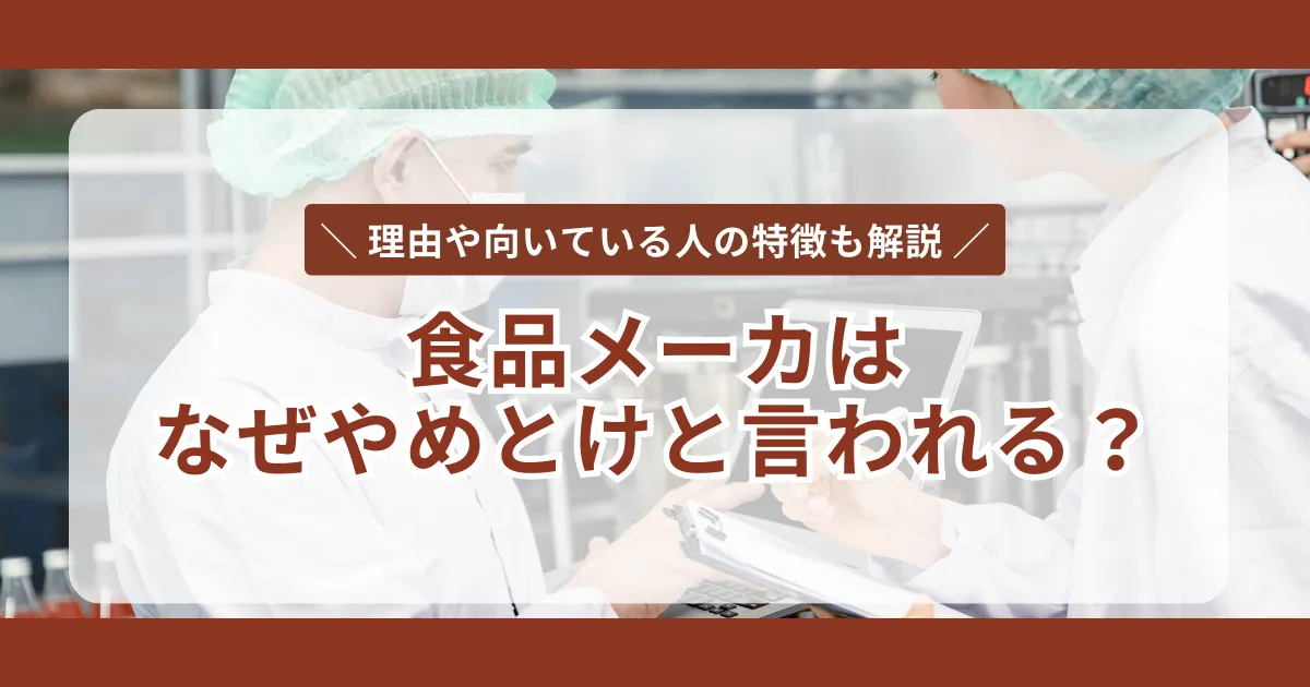 【食品メーカーはやめとけ？】理由や向いている人の特徴を解説